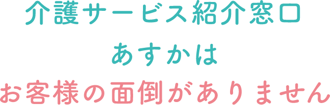 介護サービス紹介窓口あすかはお客様の面倒がありません